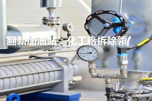 翻新加油站：化工廠拆除領(lǐng)域施工技術(shù)更新！